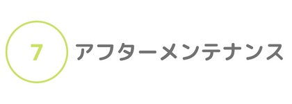 ⑦アフターメンテナンス