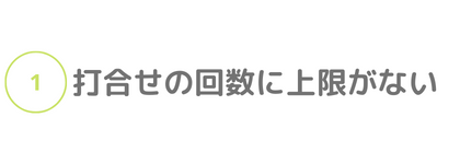 ①打合せの回数に上限がない