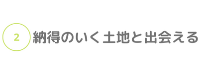 ②納得のいく土地と出会える